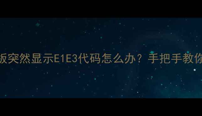 图片 救命！中央空调面板突然显示E1E3代码怎么办？手把手教你3步搞定空调维修1