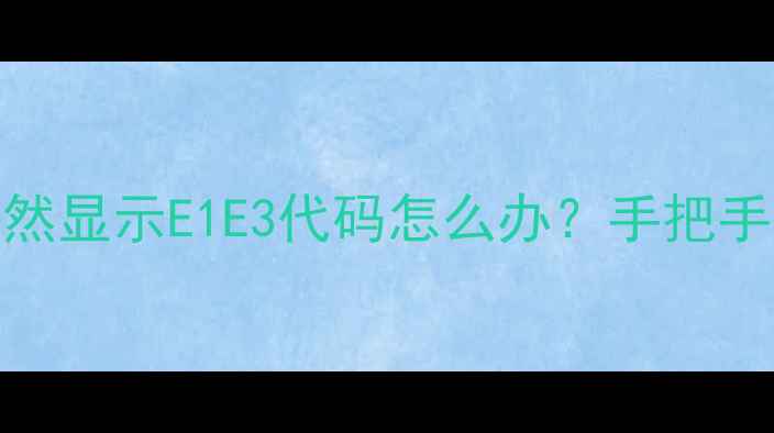 图片 救命！中央空调面板突然显示E1E3代码怎么办？手把手教你3步搞定空调维修2