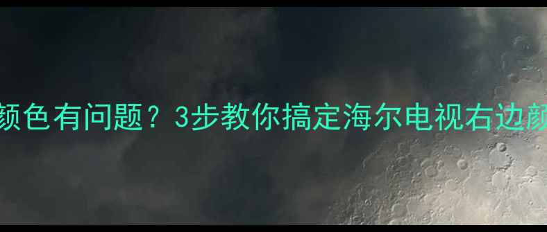 图片 救命！海尔电视右边颜色有问题？3步教你搞定海尔电视右边颜色偏移的终极指南✅