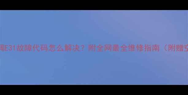 图片 救命！海尔空调E31故障代码怎么解决？附全网最全维修指南（附赠空调保养秘籍）