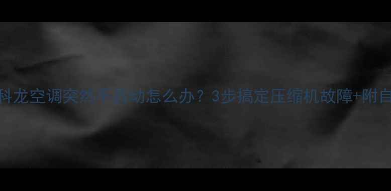 图片 救命！科龙空调突然不启动怎么办？3步搞定压缩机故障+附自检清单