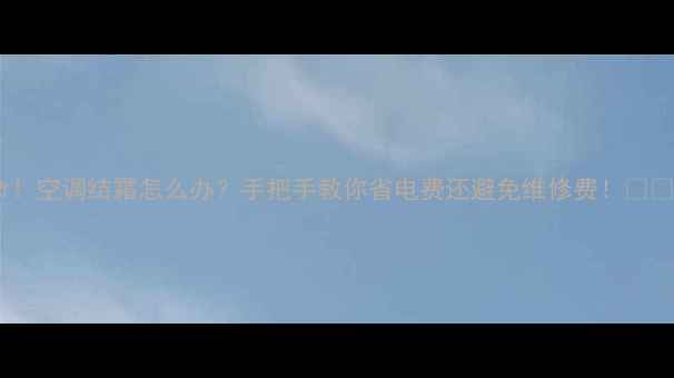 图片 救命！空调结霜怎么办？手把手教你省电费还避免维修费！❄️💨2