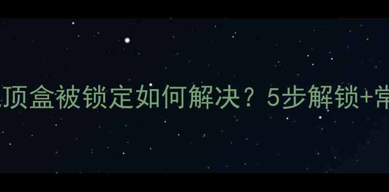 图片 数字电视机顶盒被锁定如何解决？5步解锁+常见原因全1