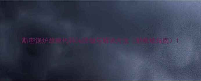 图片 斯密锅炉故障代码06详细与解决方法（附维修指南）1