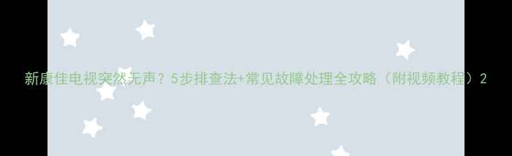图片 新康佳电视突然无声？5步排查法+常见故障处理全攻略（附视频教程）2
