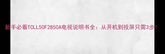 图片 新手必看TCLL50F2850A电视说明书全：从开机到投屏只需3步！