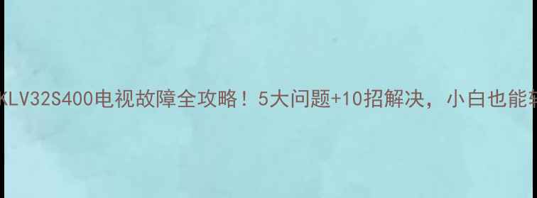 图片 新手必看索尼KLV32S400电视故障全攻略！5大问题+10招解决，小白也能轻松搞定🛠️1