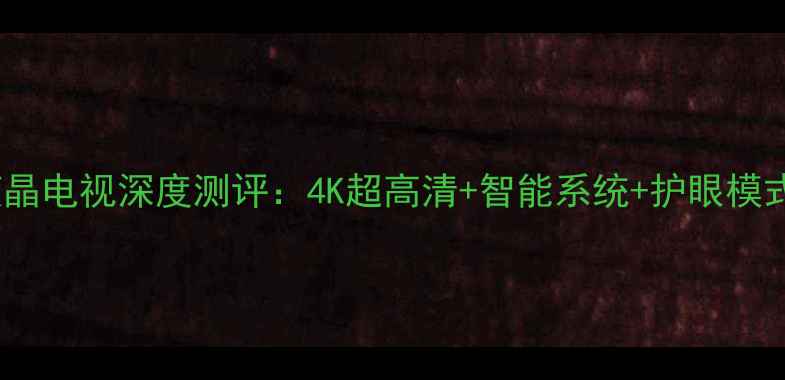 图片 新款L42F19F液晶电视深度测评：4K超高清+智能系统+护眼模式，性价比之王