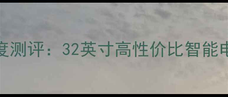 图片 新款创维32E309R深度测评：32英寸高性价比智能电视价格与选购指南2