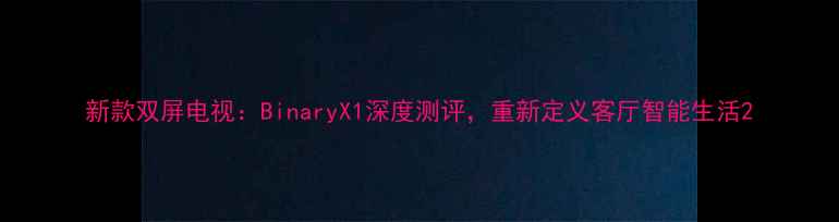图片 新款双屏电视：BinaryX1深度测评，重新定义客厅智能生活2