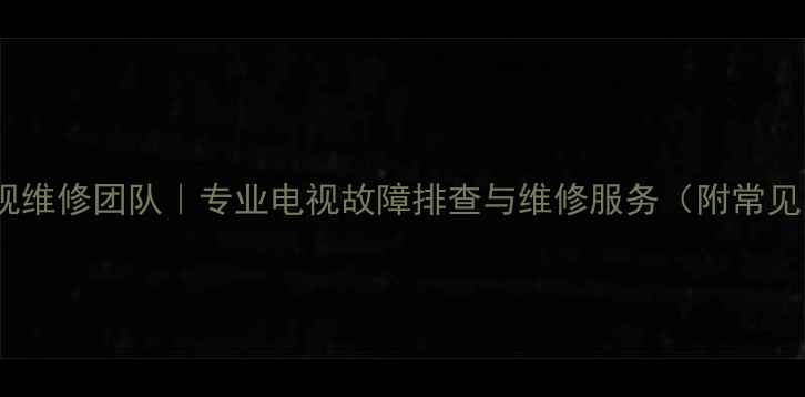 图片 新烟台24小时电视维修团队｜专业电视故障排查与维修服务（附常见问题解决方案）1