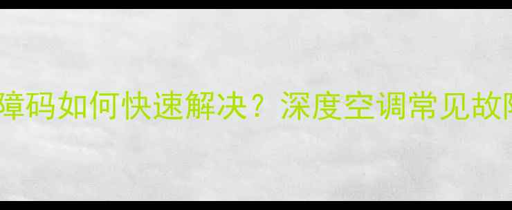 图片 新科空调KFRD50故障码如何快速解决？深度空调常见故障代码及维修指南1