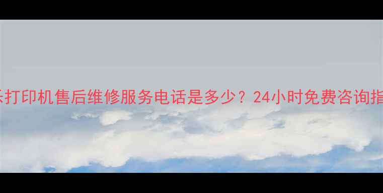 图片 施乐打印机售后维修服务电话是多少？24小时免费咨询指南1