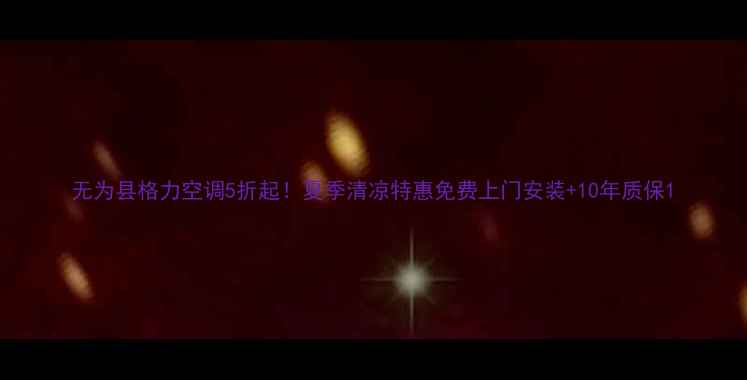 图片 无为县格力空调5折起！夏季清凉特惠免费上门安装+10年质保1