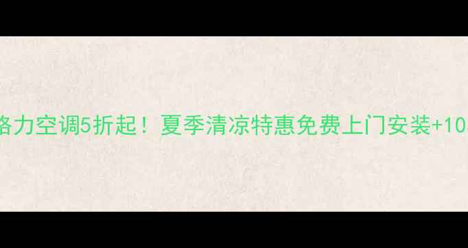 图片 无为县格力空调5折起！夏季清凉特惠免费上门安装+10年质保2