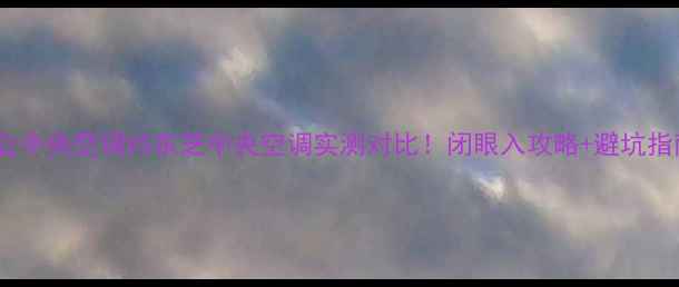 图片 日立中央空调VS东芝中央空调实测对比！闭眼入攻略+避坑指南1