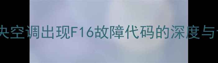 图片 日立多联机中央空调出现F16故障代码的深度与专业维修指南1