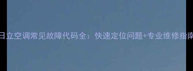 图片 日立空调常见故障代码全：快速定位问题+专业维修指南