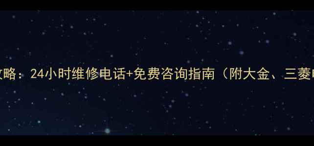 图片 日系空调售后服务全攻略：24小时维修电话+免费咨询指南（附大金、三菱电机等品牌官方号码）