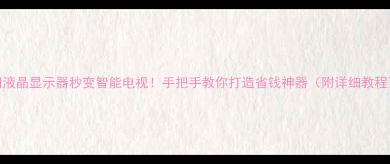 图片 旧液晶显示器秒变智能电视！手把手教你打造省钱神器（附详细教程）