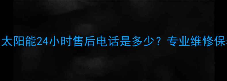 图片 昆山皇明太阳能24小时售后电话是多少？专业维修保养全攻略