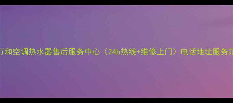 图片 昆明万和空调热水器售后服务中心（24h热线+维修上门）电话地址服务范围全