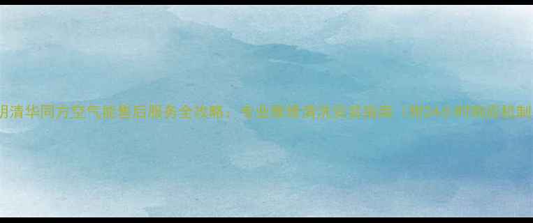 图片 昆明清华同方空气能售后服务全攻略：专业维修清洗安装指南（附24小时响应机制）2