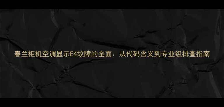 图片 春兰柜机空调显示E4故障的全面：从代码含义到专业级排查指南