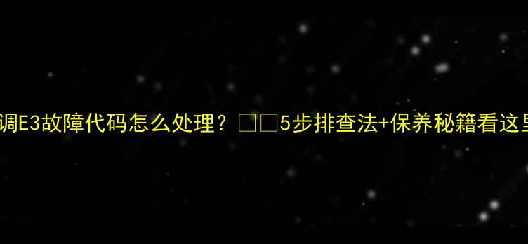 图片 春兰空调E3故障代码怎么处理？❗️5步排查法+保养秘籍看这里⚠️2