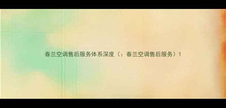 图片 春兰空调售后服务体系深度（：春兰空调售后服务）1