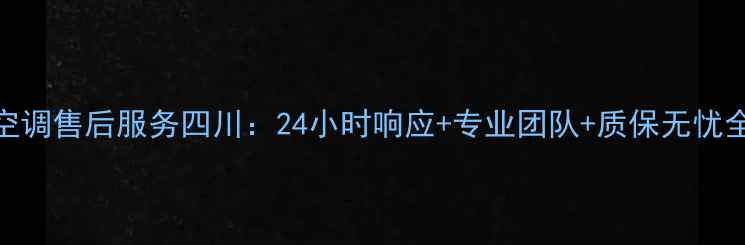 图片 春兰空调售后服务四川：24小时响应+专业团队+质保无忧全攻略