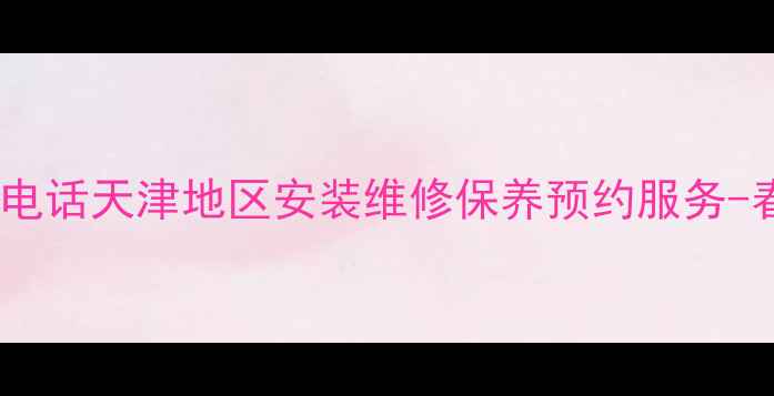 图片 春兰空调天津24小时客服电话天津地区安装维修保养预约服务-春兰空调官方服务指南_11