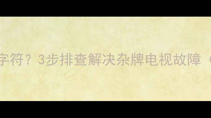 图片 显像管电视无字符？3步排查解决杂牌电视故障（附维修指南）