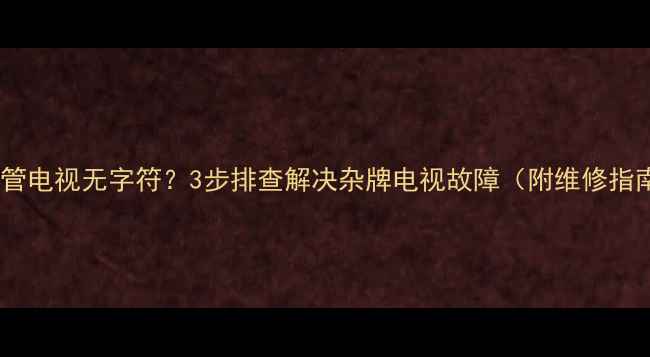 图片 显像管电视无字符？3步排查解决杂牌电视故障（附维修指南）1