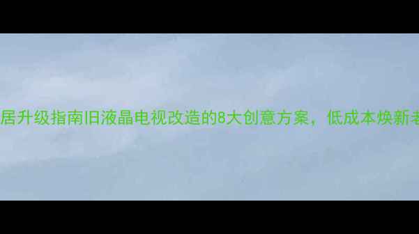 图片 智能家居升级指南旧液晶电视改造的8大创意方案，低成本焕新老家电2