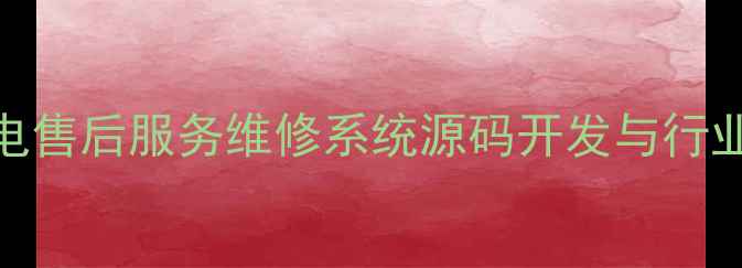 图片 智能家电售后服务维修系统源码开发与行业应用全