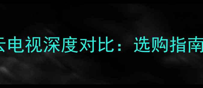 图片 智能电视vs云电视深度对比：选购指南与推荐清单2