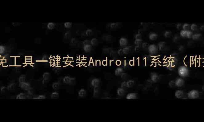 图片 智能电视刷机全攻略：免工具一键安装Android11系统（附操作步骤与注意事项）2