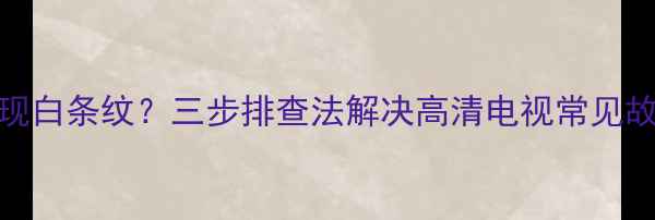 图片 智能电视开机画面出现白条纹？三步排查法解决高清电视常见故障（北京维修指南）