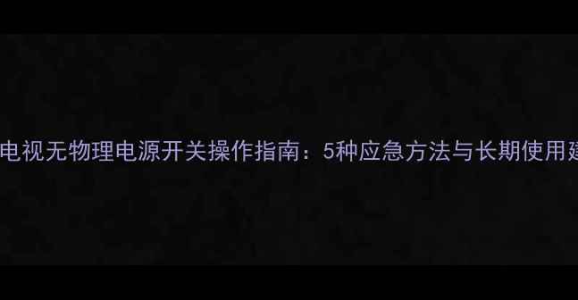 图片 智能电视无物理电源开关操作指南：5种应急方法与长期使用建议2