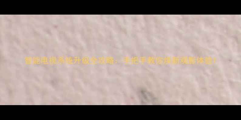 图片 智能电视系统升级全攻略：手把手教你焕新观影体验1