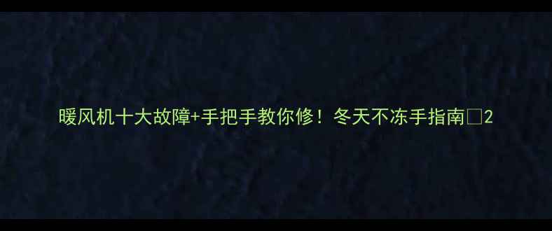 图片 暖风机十大故障+手把手教你修！冬天不冻手指南🔥2