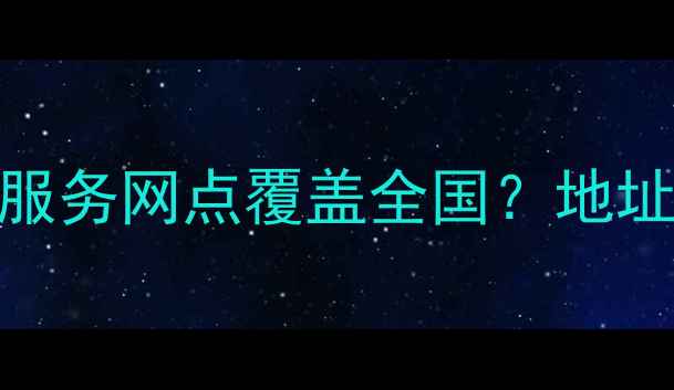 图片 最新三星家电售后服务网点覆盖全国？地址查询+服务指南全2