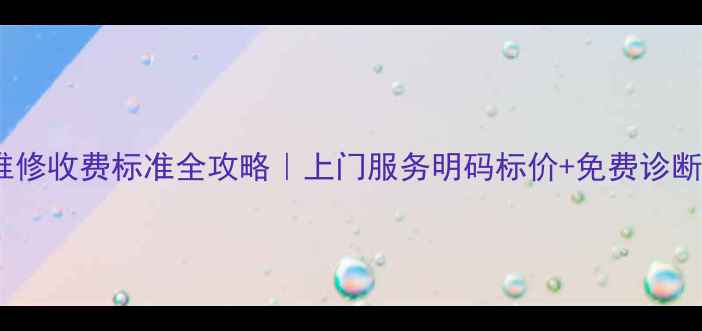 图片 最新家电维修收费标准全攻略｜上门服务明码标价+免费诊断指南🏠💡2