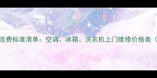 图片 最新家电维修收费标准清单：空调、冰箱、洗衣机上门维修价格表（含地区差异）