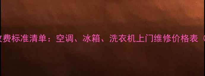 图片 最新家电维修收费标准清单：空调、冰箱、洗衣机上门维修价格表（含地区差异）2