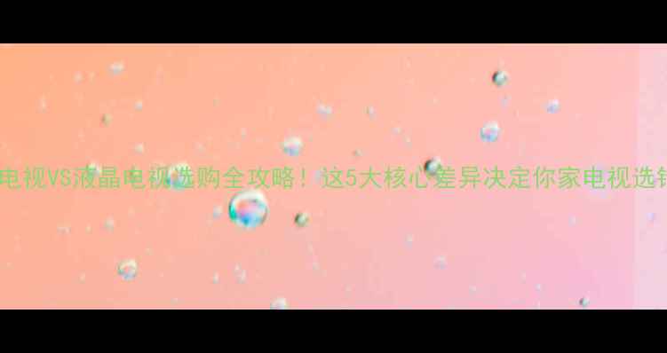 图片 最新对比LED电视VS液晶电视选购全攻略！这5大核心差异决定你家电视选错就亏10万！