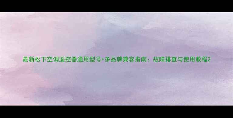 图片 最新松下空调遥控器通用型号+多品牌兼容指南：故障排查与使用教程2