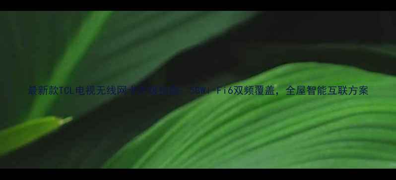 图片 最新款TCL电视无线网卡升级指南：5GWi-Fi6双频覆盖，全屋智能互联方案