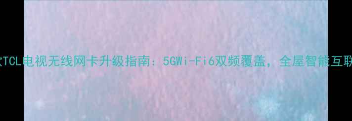图片 最新款TCL电视无线网卡升级指南：5GWi-Fi6双频覆盖，全屋智能互联方案2